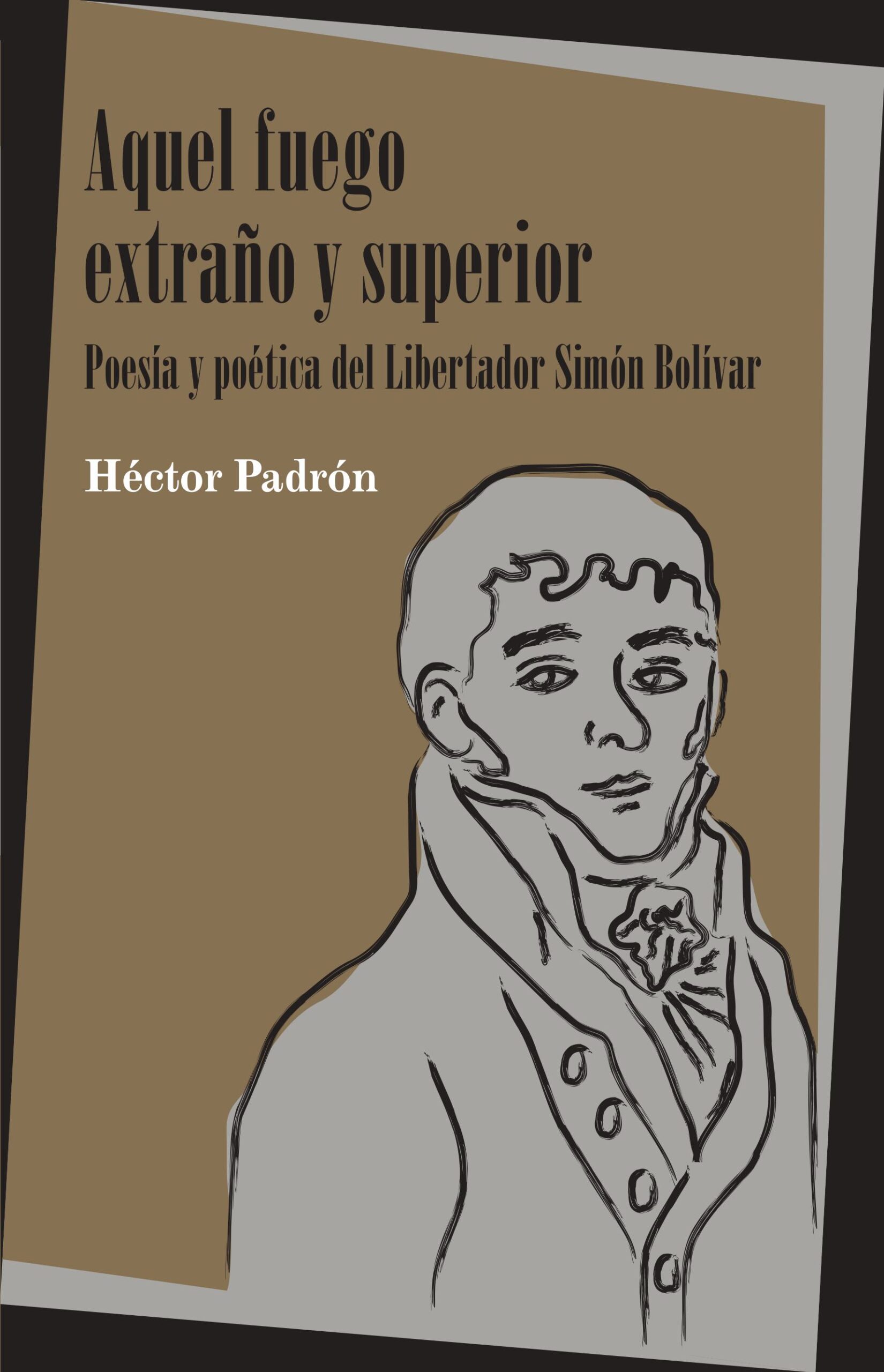 Aquel fuego extraño y superior. Poesía y poética del Libertador Simón Bolívar